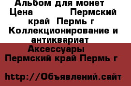 Альбом для монет › Цена ­ 1 680 - Пермский край, Пермь г. Коллекционирование и антиквариат » Аксессуары   . Пермский край,Пермь г.